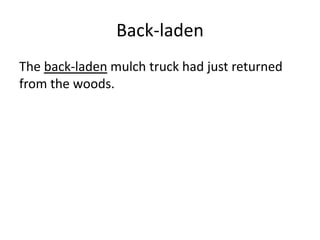 Back-laden
The back-laden mulch truck had just returned
from the woods.
 