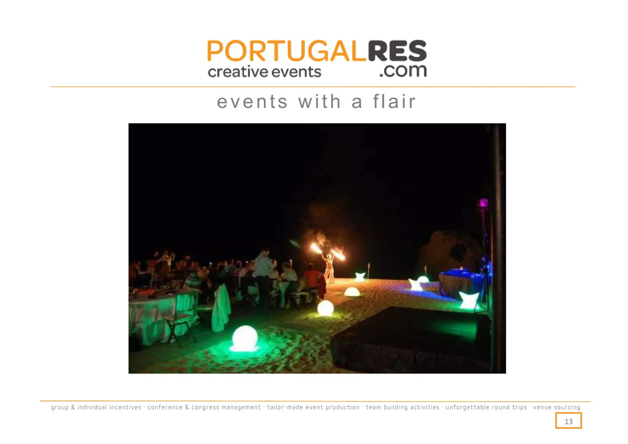 events with a flair




group & individual incentives · conference & congress management · tailor-made event production · team building activities · unforgettable round trips · venue sourcing

                                                                                                                                                                  13
 