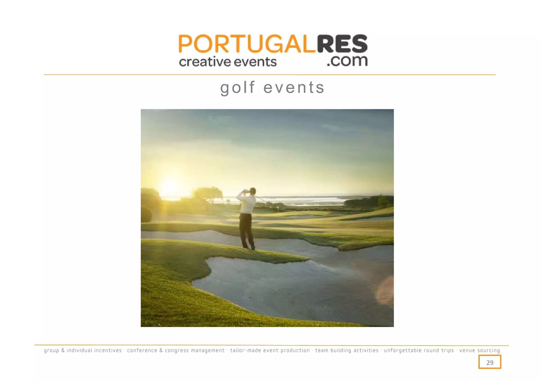 golf events




group & individual incentives · conference & congress management · tailor-made event production · team building activities · unforgettable round trips · venue sourcing

                                                                                                                                                                  29
 