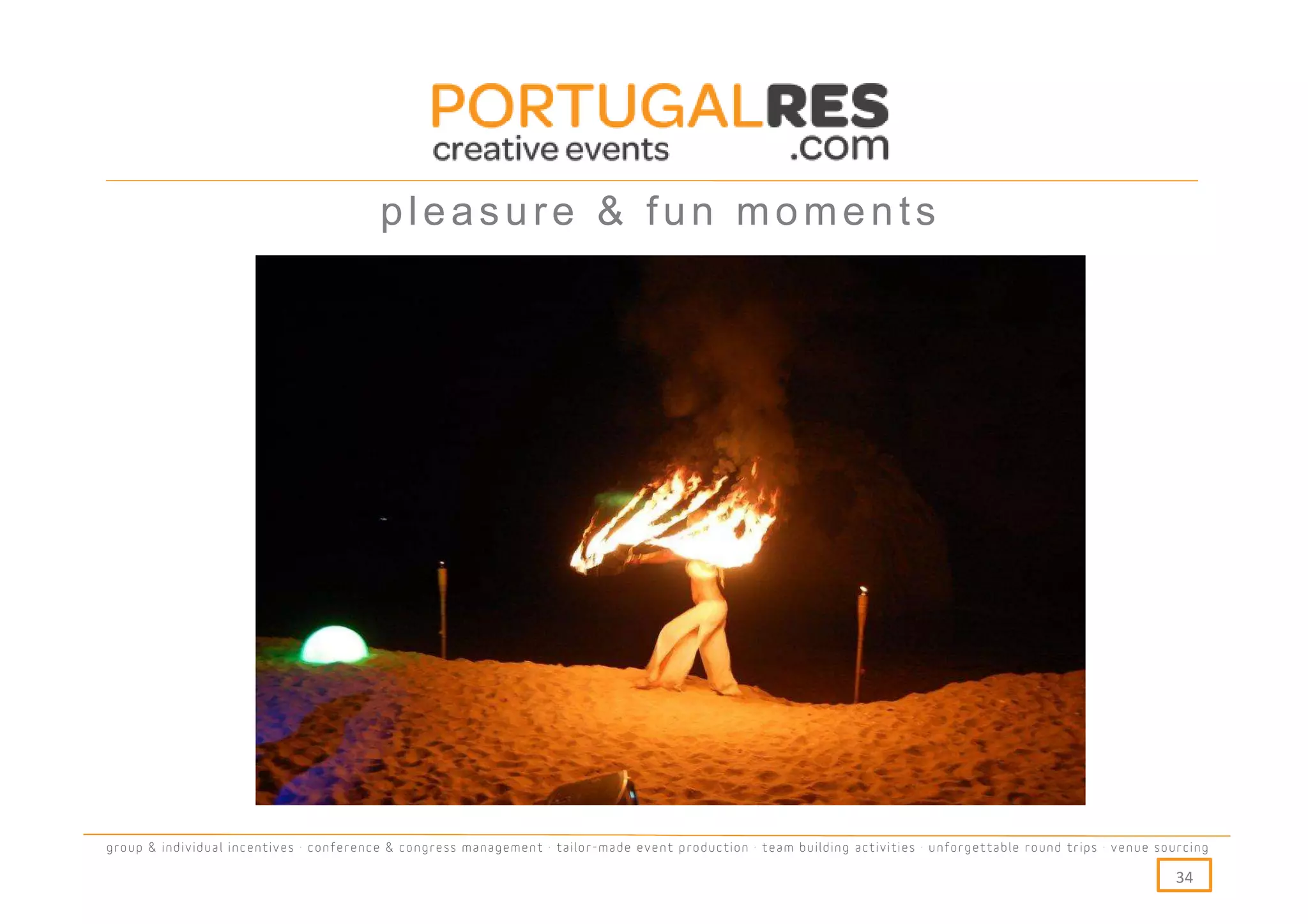 pleasure & fun moments




group & individual incentives · conference & congress management · tailor-made event production · team building activities · unforgettable round trips · venue sourcing

                                                                                                                                                                  34
 