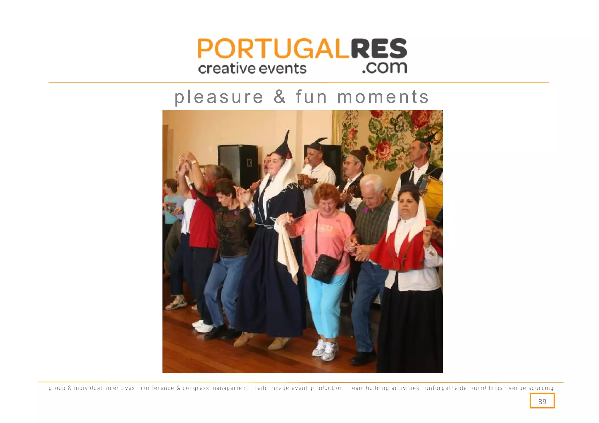 pleasure & fun moments




group & individual incentives · conference & congress management · tailor-made event production · team building activities · unforgettable round trips · venue sourcing

                                                                                                                                                                  39
 