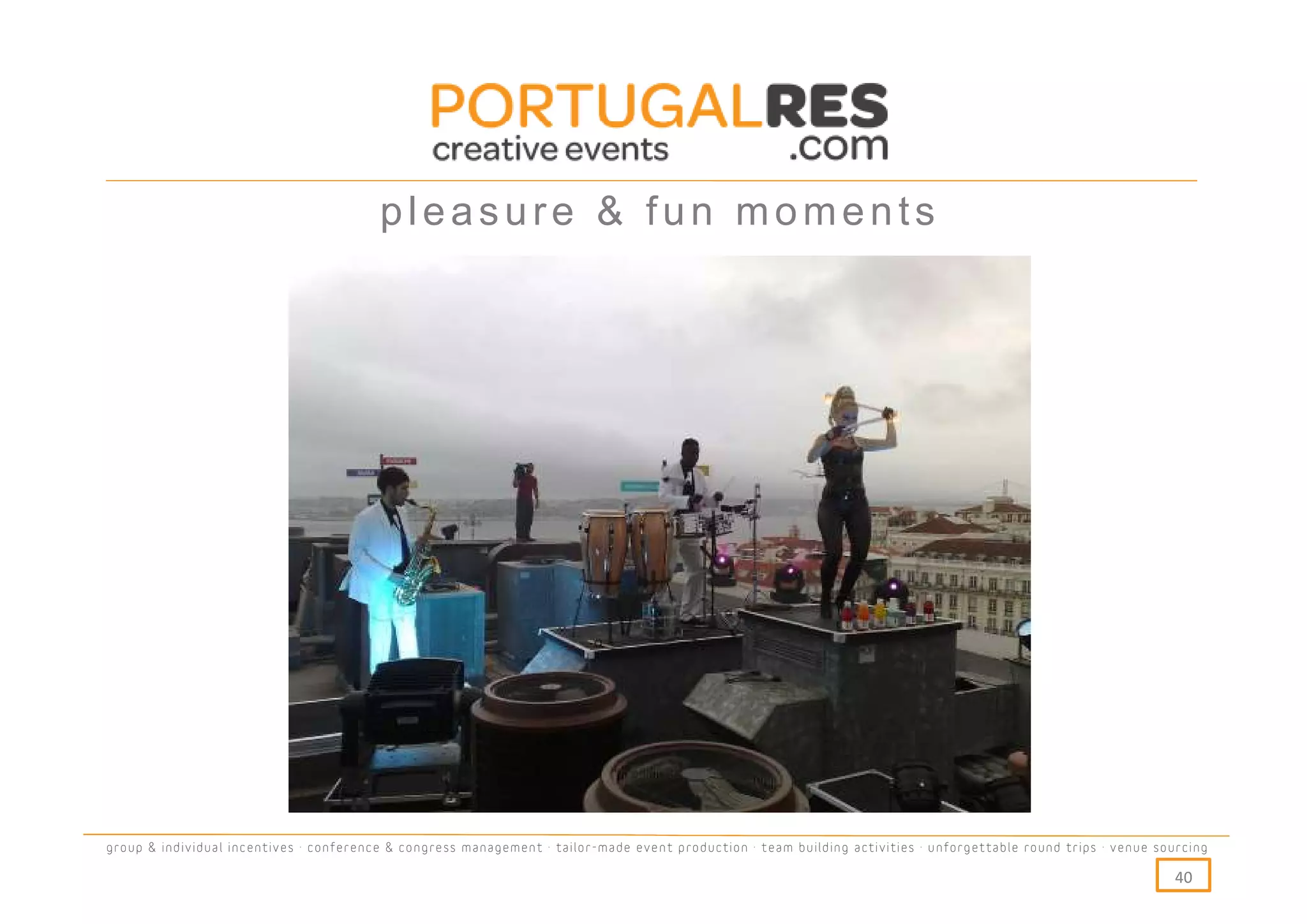 pleasure & fun moments




group & individual incentives · conference & congress management · tailor-made event production · team building activities · unforgettable round trips · venue sourcing

                                                                                                                                                                  40
 
