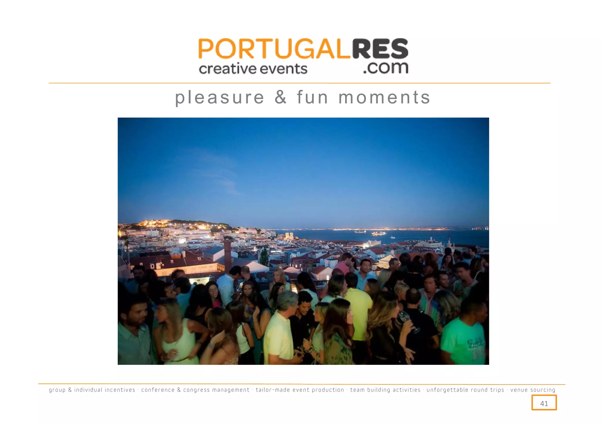 pleasure & fun moments




group & individual incentives · conference & congress management · tailor-made event production · team building activities · unforgettable round trips · venue sourcing

                                                                                                                                                                  41
 