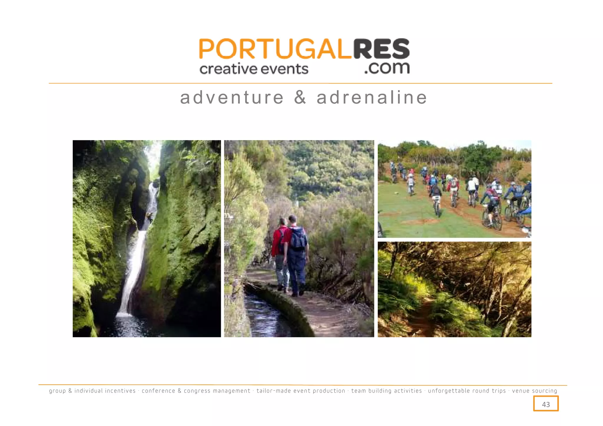 adventure & adrenaline




group & individual incentives · conference & congress management · tailor-made event production · team building activities · unforgettable round trips · venue sourcing

                                                                                                                                                                  43
 