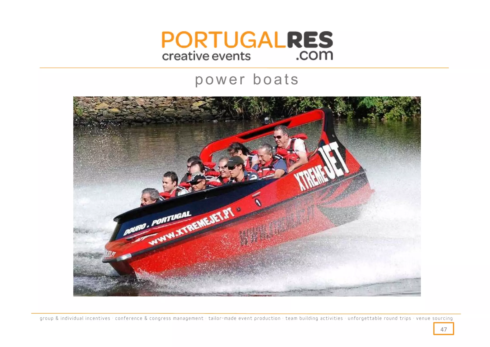 power boats




group & individual incentives · conference & congress management · tailor-made event production · team building activities · unforgettable round trips · venue sourcing

                                                                                                                                                                  47
 