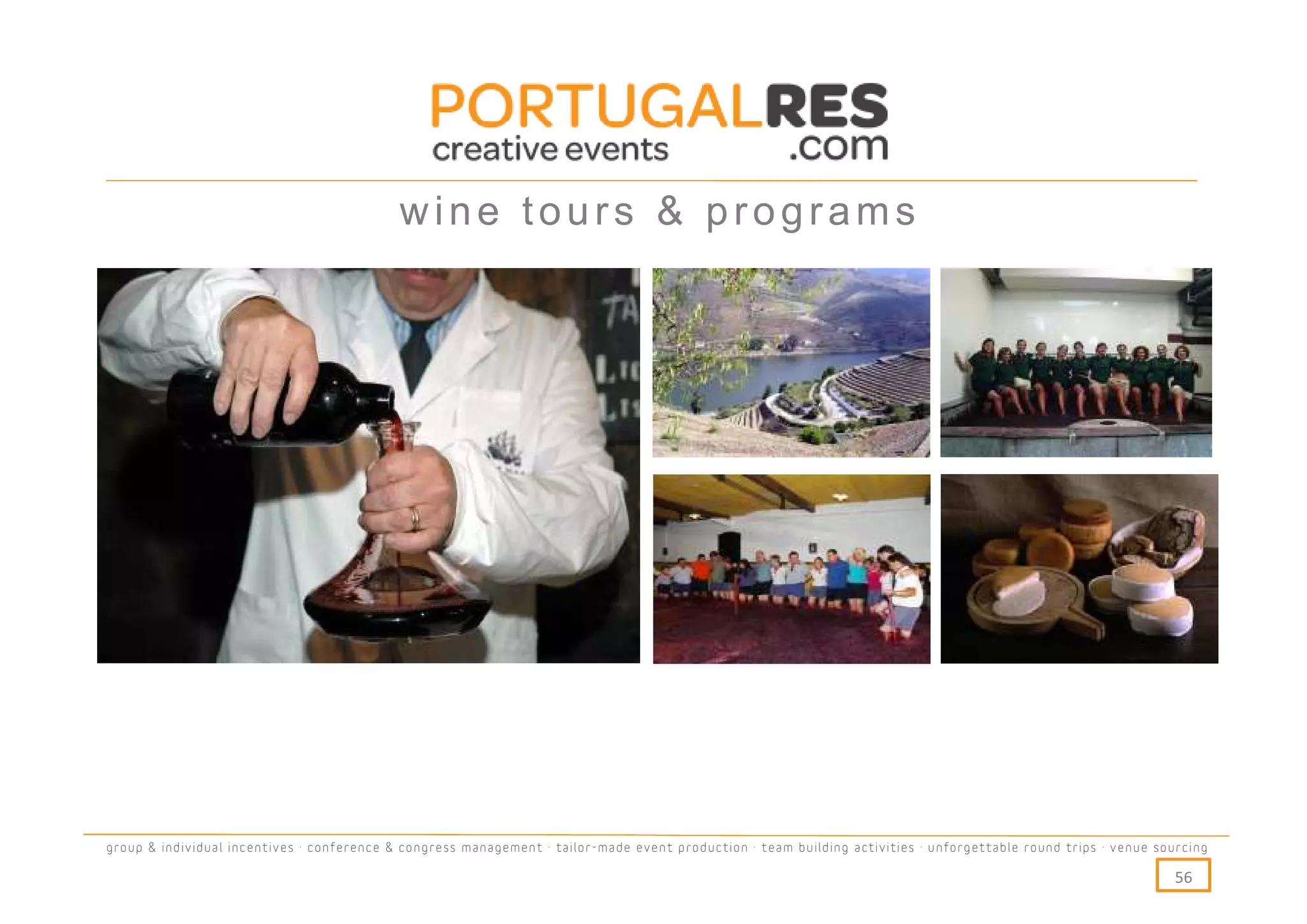 wine tours & programs




group & individual incentives · conference & congress management · tailor-made event production · team building activities · unforgettable round trips · venue sourcing

                                                                                                                                                                  56
 