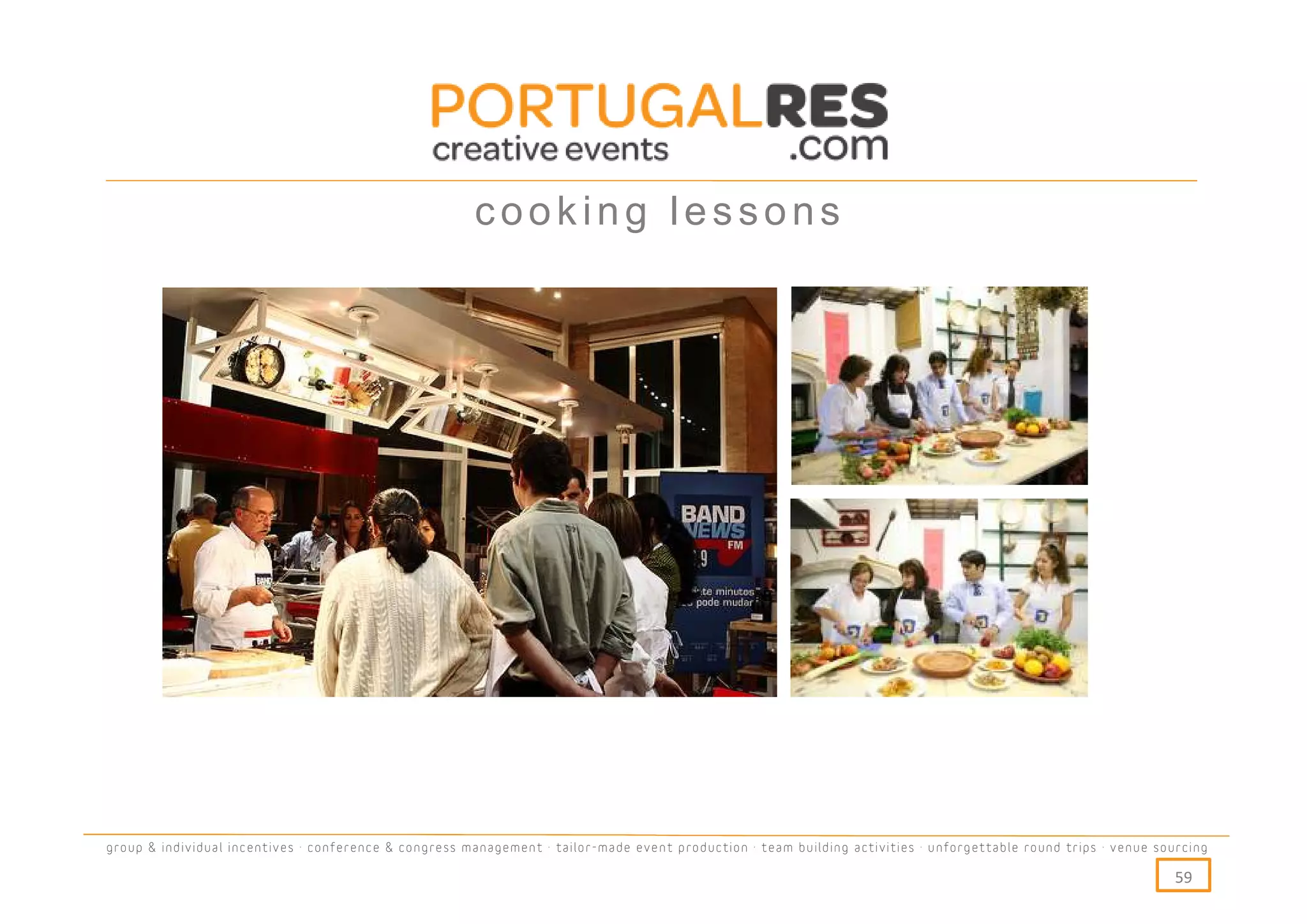 cooking lessons




group & individual incentives · conference & congress management · tailor-made event production · team building activities · unforgettable round trips · venue sourcing

                                                                                                                                                                  59
 