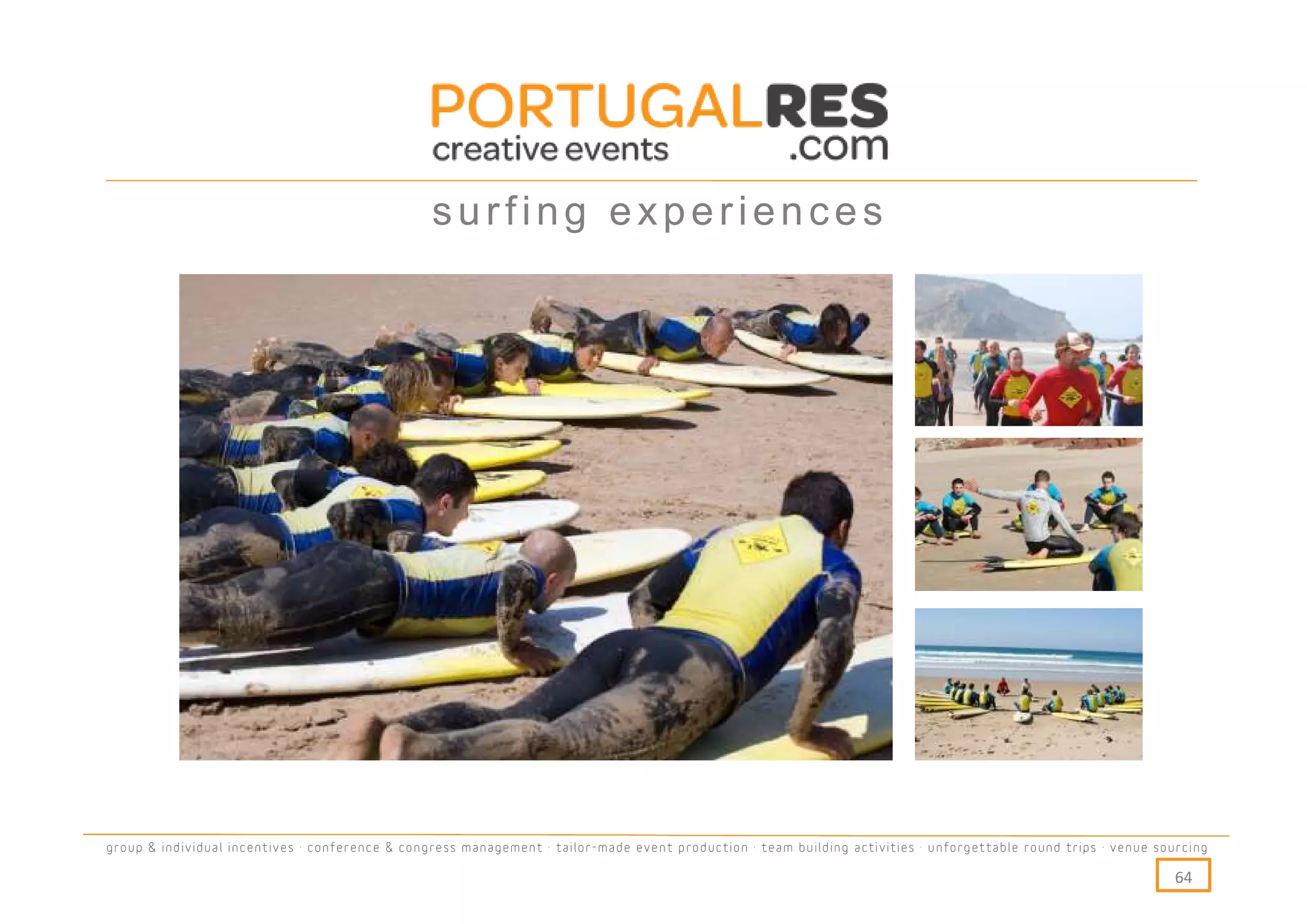 surfing experiences




group & individual incentives · conference & congress management · tailor-made event production · team building activities · unforgettable round trips · venue sourcing

                                                                                                                                                                  64
 