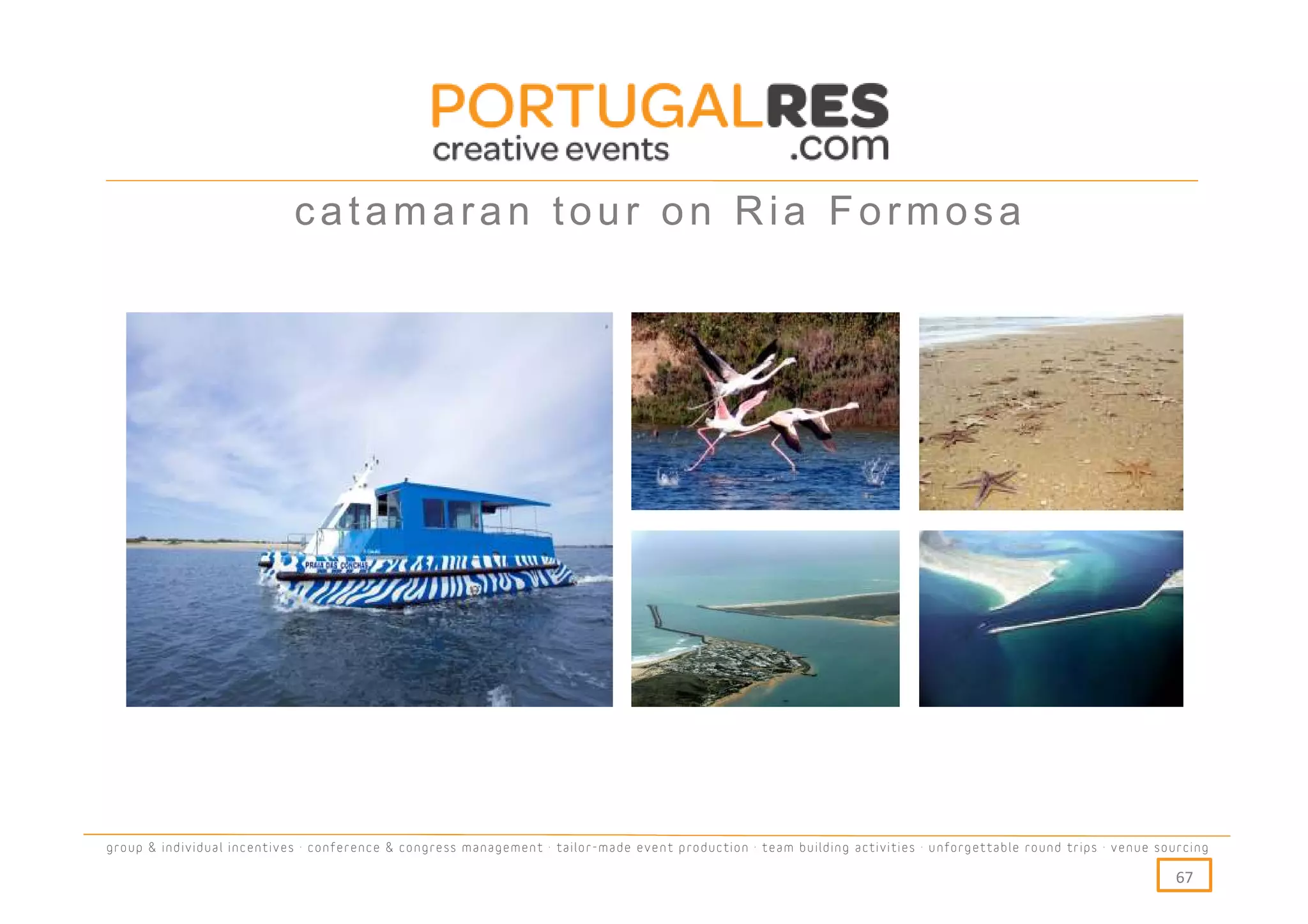 catamaran tour on Ria Formosa




group & individual incentives · conference & congress management · tailor-made event production · team building activities · unforgettable round trips · venue sourcing

                                                                                                                                                                  67
 