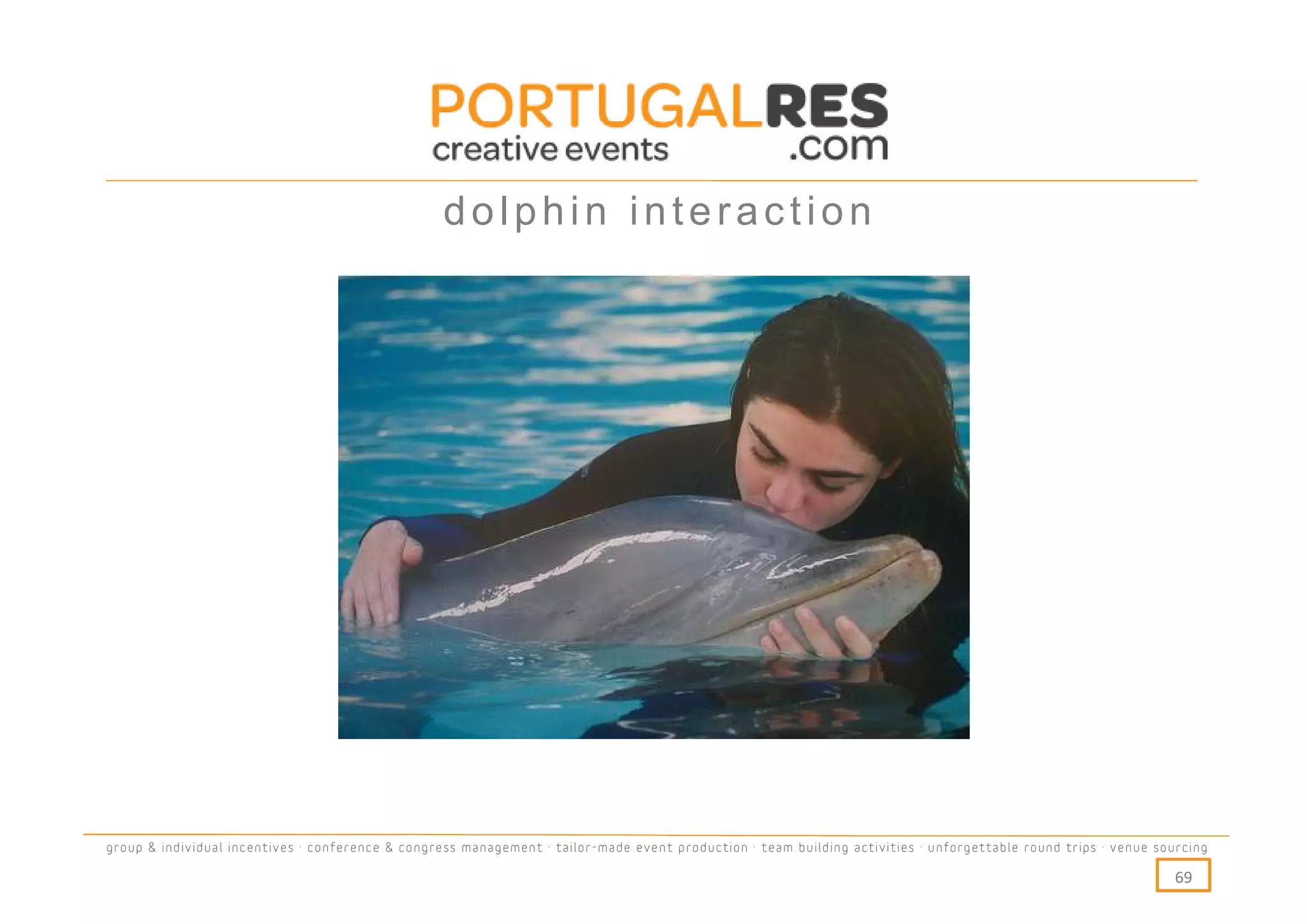 dolphin interaction




group & individual incentives · conference & congress management · tailor-made event production · team building activities · unforgettable round trips · venue sourcing

                                                                                                                                                                  69
 