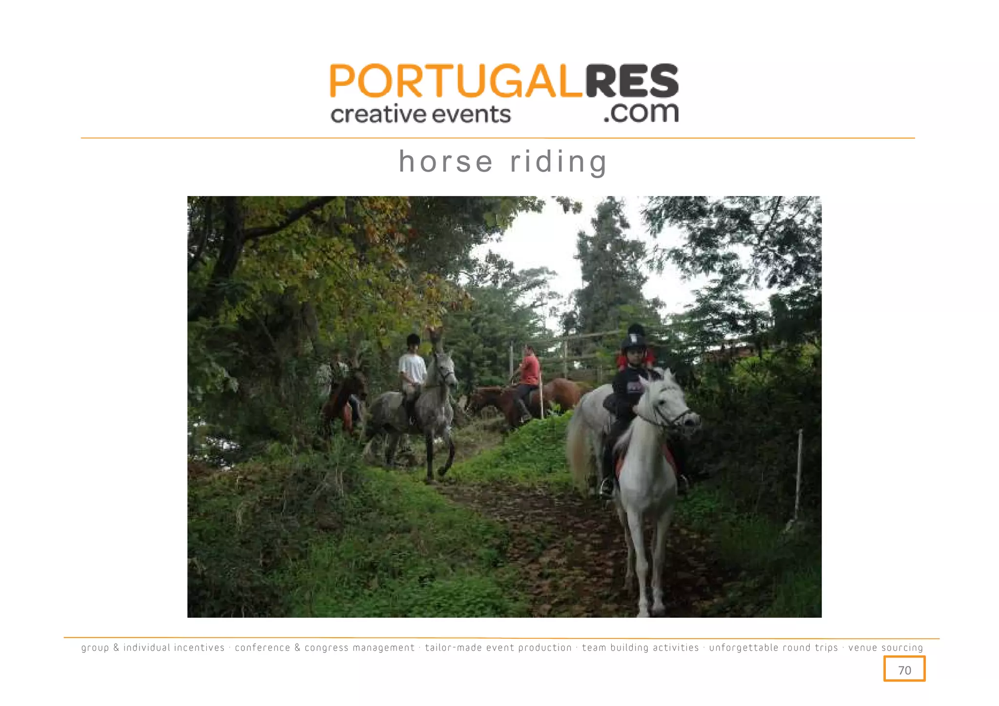 horse riding




group & individual incentives · conference & congress management · tailor-made event production · team building activities · unforgettable round trips · venue sourcing

                                                                                                                                                                  70
 