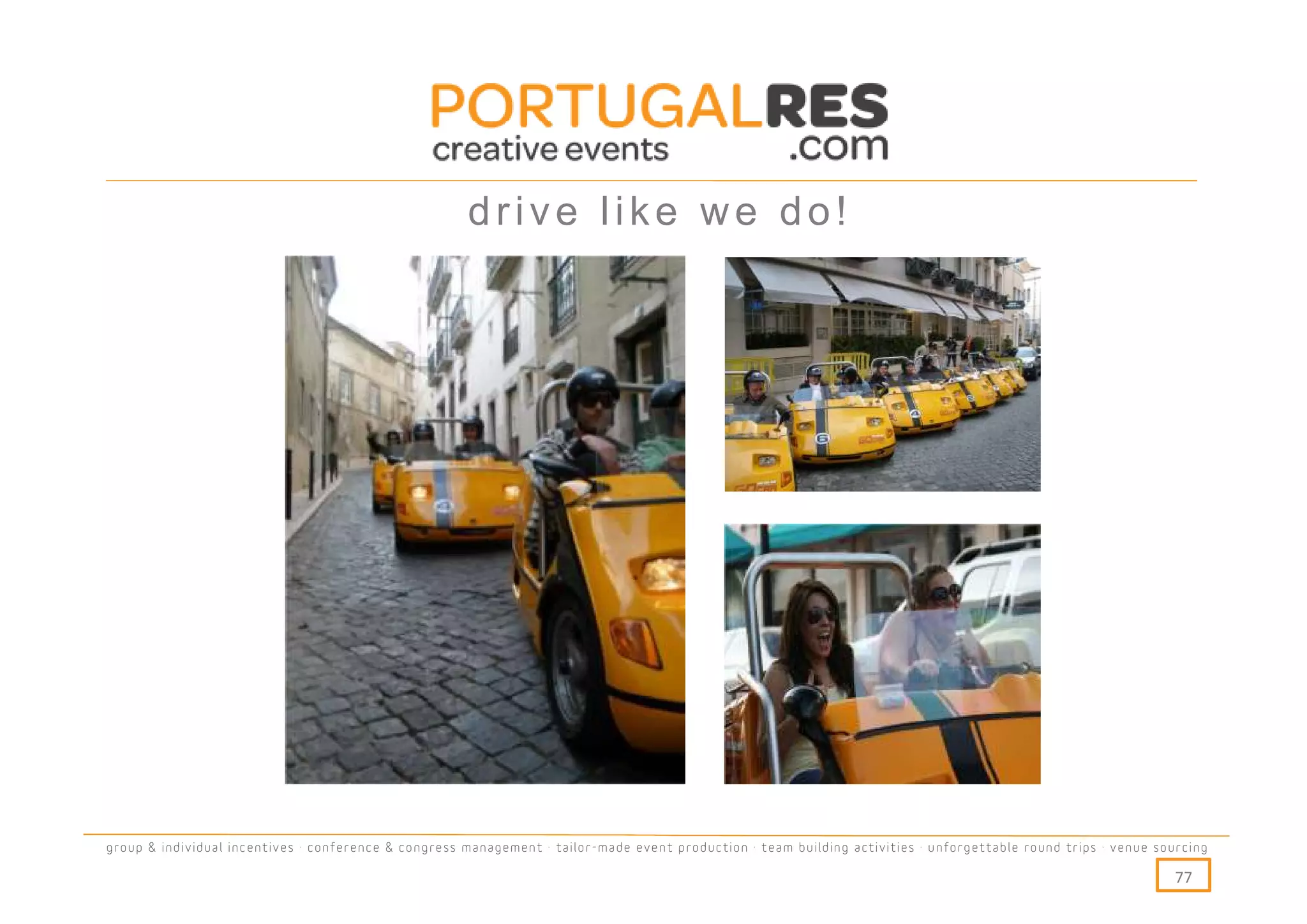 drive like we do!




group & individual incentives · conference & congress management · tailor-made event production · team building activities · unforgettable round trips · venue sourcing

                                                                                                                                                                  77
 