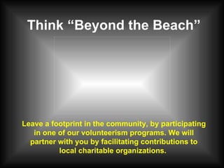 Think “Beyond the Beach” Leave a footprint in the community, by participating in one of our volunteerism programs. We will partner with you by facilitating contributions to local charitable organizations.  