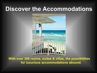 Discover the Accommodations With over 398 rooms, suites & villas, the possibilities for luxurious accommodations abound. 