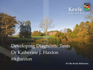 It’s the Keele difference.
Developing Diagnostic Tests
Dr Katherine J. Haxton
@kjhaxton
 