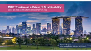 MICE Tourism as a Driver of Sustainability:
Case studies and leadership lessons from Asia
Pranav Sethaputra
Group Sustainability Consultant, MCI Group
 