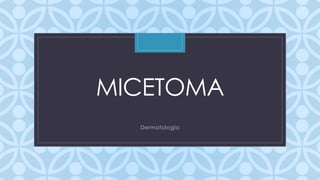 C
MICETOMA
Dermatología
 