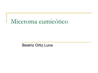 Micetoma eumicótico Beatriz Ortiz Luna  