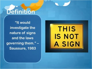 Definition
“It would
investigate the
nature of signs
and the laws
governing them.” –
Saussure, 1983
 