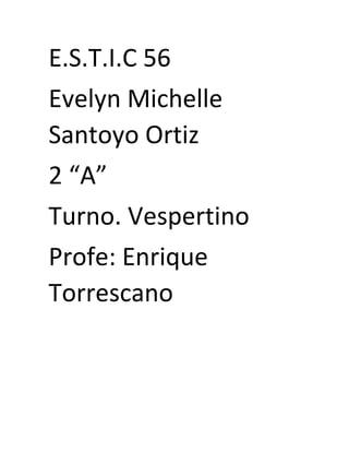 E.S.T.I.C 56
Evelyn Michelle
Santoyo Ortiz
2 “A”
Turno. Vespertino
Profe: Enrique
Torrescano
 