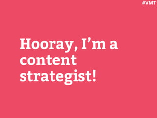 Hooray, I’m a
content
strategist!
#VMT
 