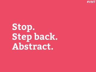 Stop.
Step back.
Abstract.
#VMT
 