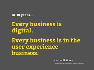 As predicted in her closing plenary at the 2013 IA Summit
In 30 years...
!
Every business is
digital.
!
Every business is in the
user experience
business.
- Karen McGrane
 
