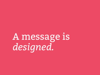 A message is
designed.
 