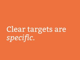 Clear targets are
specific.
 