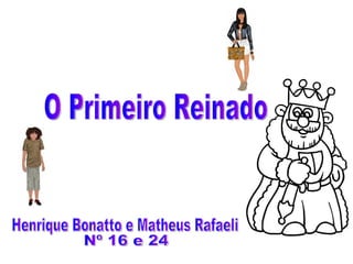O Primeiro Reinado Henrique Bonatto e Matheus Rafaeli Nº 16 e 24 