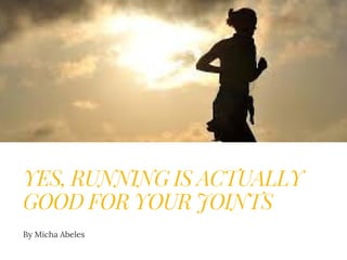 YES, RUNNING IS ACTUALLY
GOOD FOR YOUR JOINTS
By Micha Abeles
 