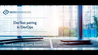 DevTest pairing
in DevOps
Michał Buczko @ Quality Excites 2017
 