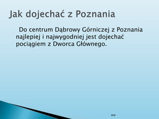 Do centrum Dąbrowy Górniczej z Poznania
najlepiej i najwygodniej jest dojechać
pociągiem z Dworca Głównego.
WSB
 
