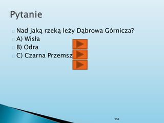 Nad jaką rzeką leży Dąbrowa Górnicza?
A) Wisła
B) Odra
C) Czarna Przemsza
WSB
 