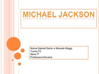 Michael Jackson Nome:Gabriel Sartor e Marcelo Maggi. Turma:72 Série:7º Professora:Giovana 