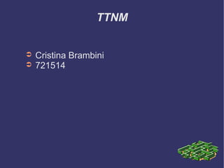 TTNM


➲   Cristina Brambini
➲   721514
 