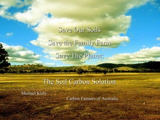 Michael Kiely  Carbon Farmers of Australia Save Our Soils Save the Family Farm Save The Planet: The Soil Carbon Solution 