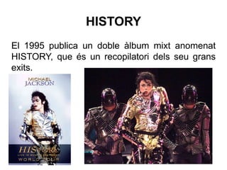 HISTORY
El 1995 publica un doble àlbum mixt anomenat
HISTORY, que és un recopilatori dels seu grans
exits.
 