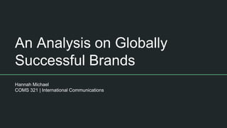 An Analysis on Globally
Successful Brands
Hannah Michael
COMS 321 | International Communications
 