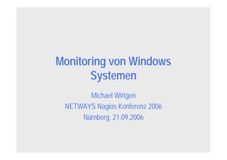 Monitoring von Windows
Systemen
Michael Wirtgen
NETWAYS Nagios Konferenz 2006
Nürnberg, 21.09.2006
 