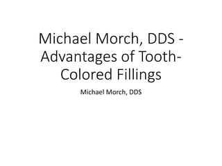 Michael Morch, DDS -
Advantages of Tooth-
Colored Fillings
Michael Morch, DDS
 