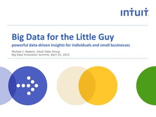 Big Data for the Little Guy
powerful data-driven insights for individuals and small businesses
Michael J. Radwin, Intuit Data Group
Big Data Innovation Summit, April 25, 2012
 