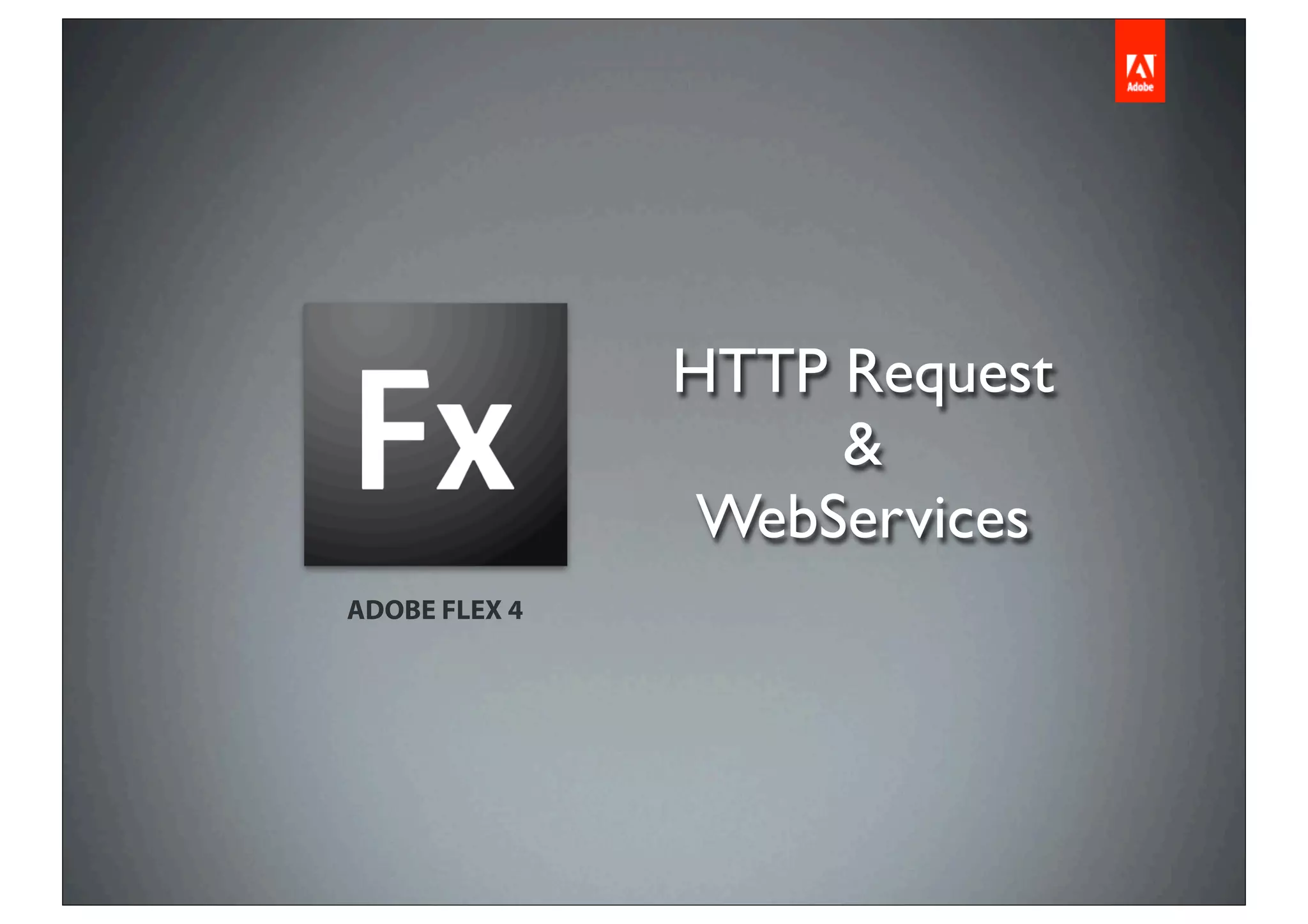HTTP Request
                    &
                WebServices
ADOBE FLEX 4
 