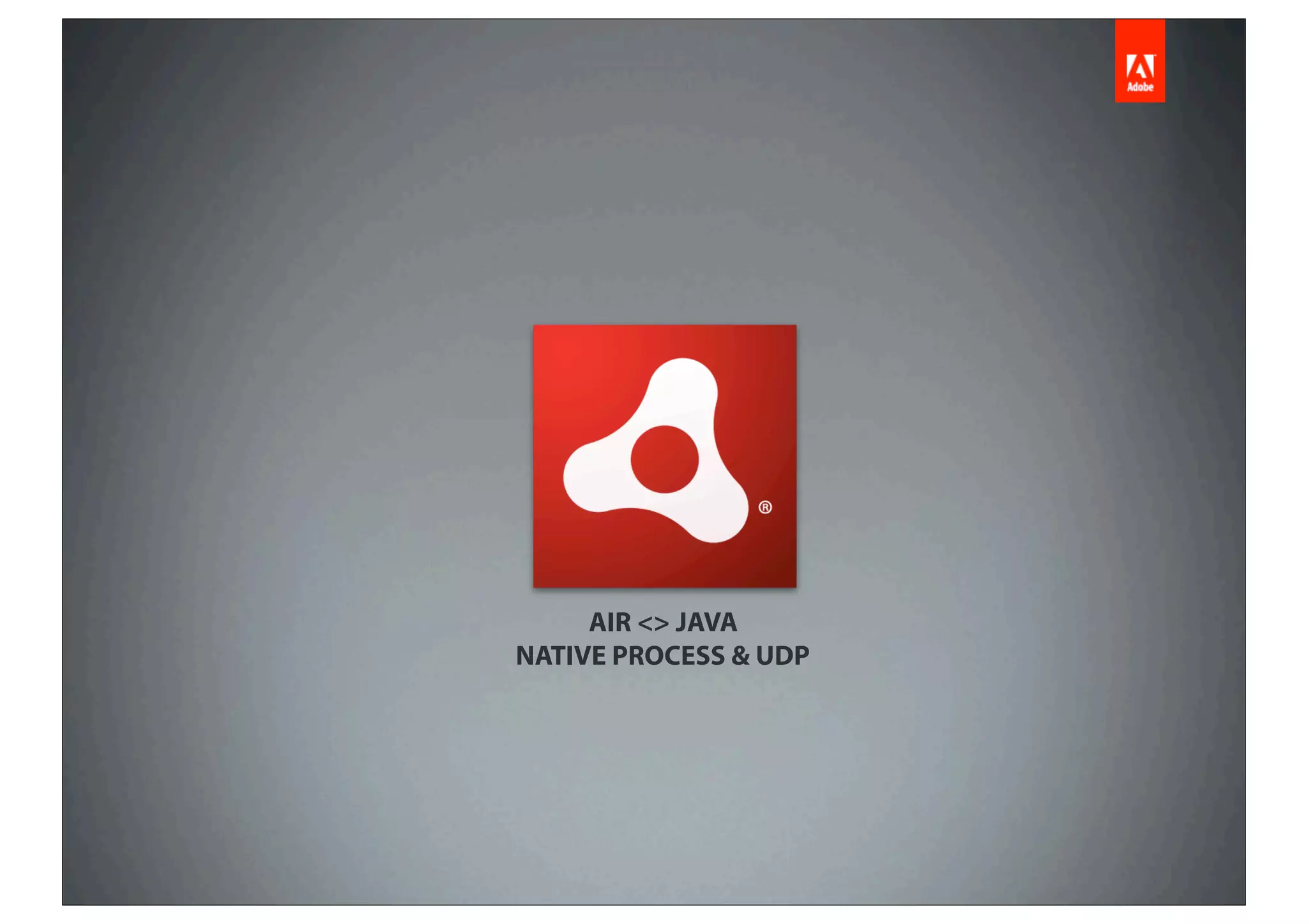 AIR <> JAVA
NATIVE PROCESS & UDP
 