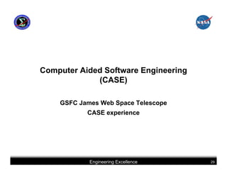 Computer Aided Software Engineering
             (CASE)

    GSFC James Web Space Telescope
           CASE experience




            Engineering Excellence    29
 