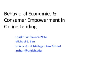 Behavioral	
  Economics	
  &	
  
Consumer	
  Empowerment	
  in	
  	
  
Online	
  Lending	
  
 