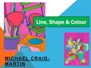 MICHAEL CRAIG-
MARTIN
Line, Shape & Colour
 