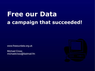 Free our Data   a campaign that succeeded!   www.freeourdata.org.uk Michael Cross  [email_address] 