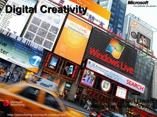 http://advertising.microsoft.com/europe Digital Creativity Michael Dwan Director, Creative Solutions EMEA 