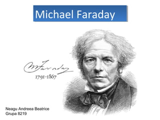 Michael FaradayMichael Faraday
Neagu Andreea Beatrice
Grupa 8219
 